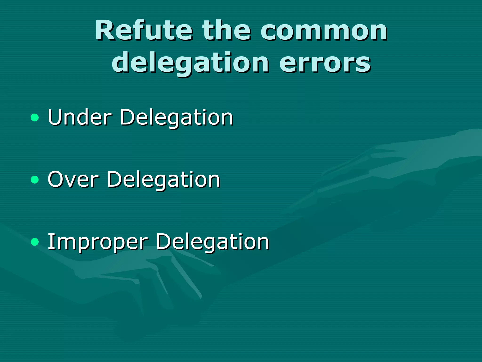 Refute the common
      delegation errors
• Under Delegation

• Over Delegation

• Improper Delegation
 