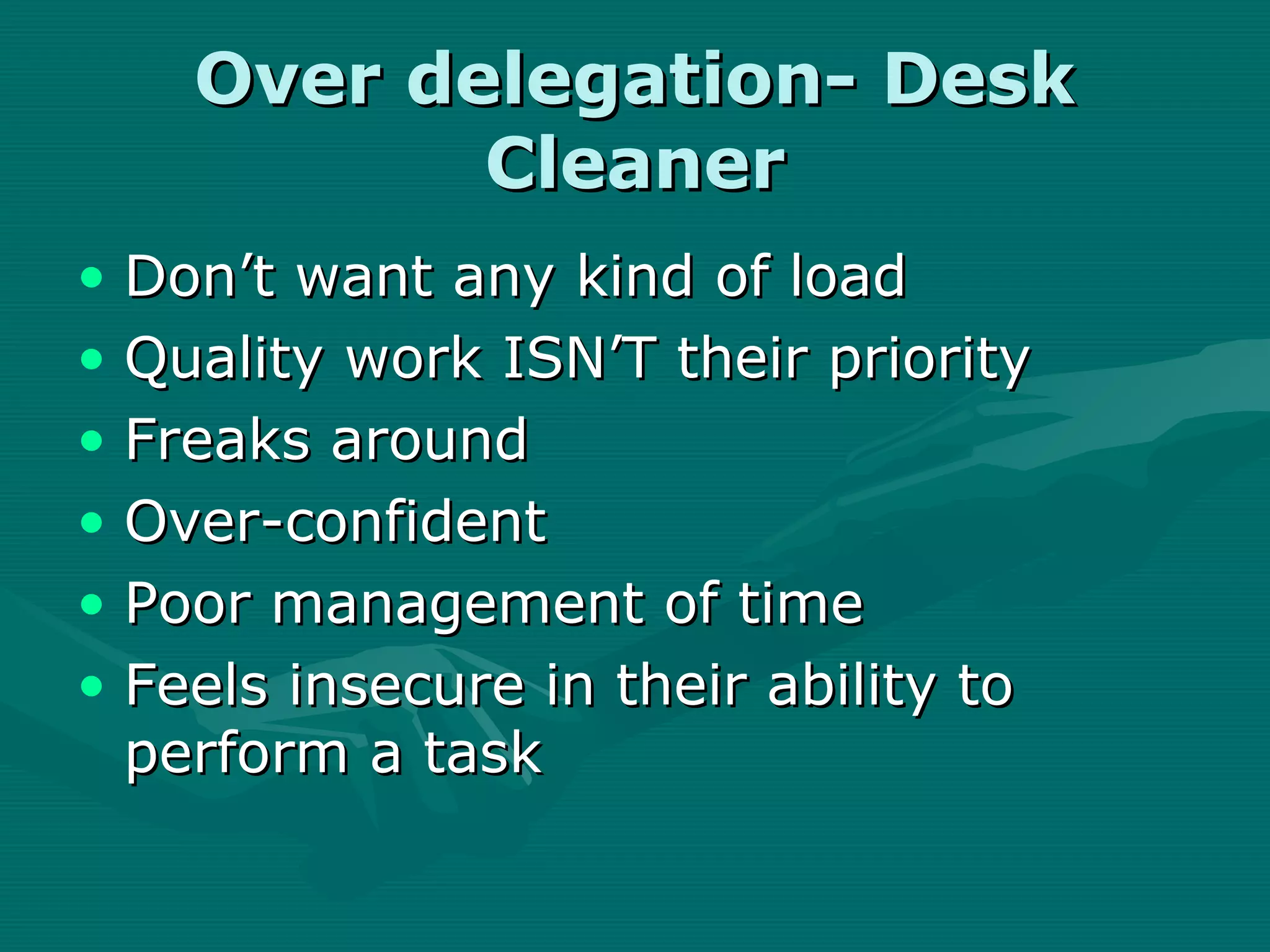 Over delegation- Desk
           Cleaner
• Don’t want any kind of load
• Quality work ISN’T their priority
• Freaks around
• Over-confident
• Poor management of time
• Feels insecure in their ability to
  perform a task
 