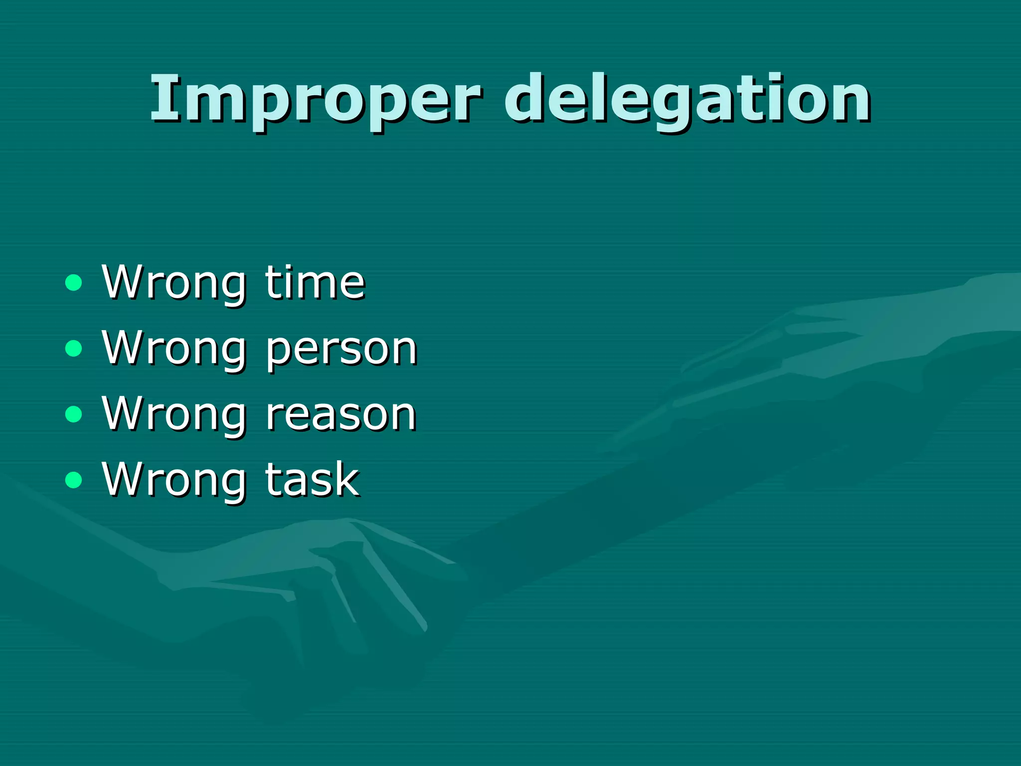 Improper delegation

• Wrong   time
• Wrong   person
• Wrong   reason
• Wrong   task
 