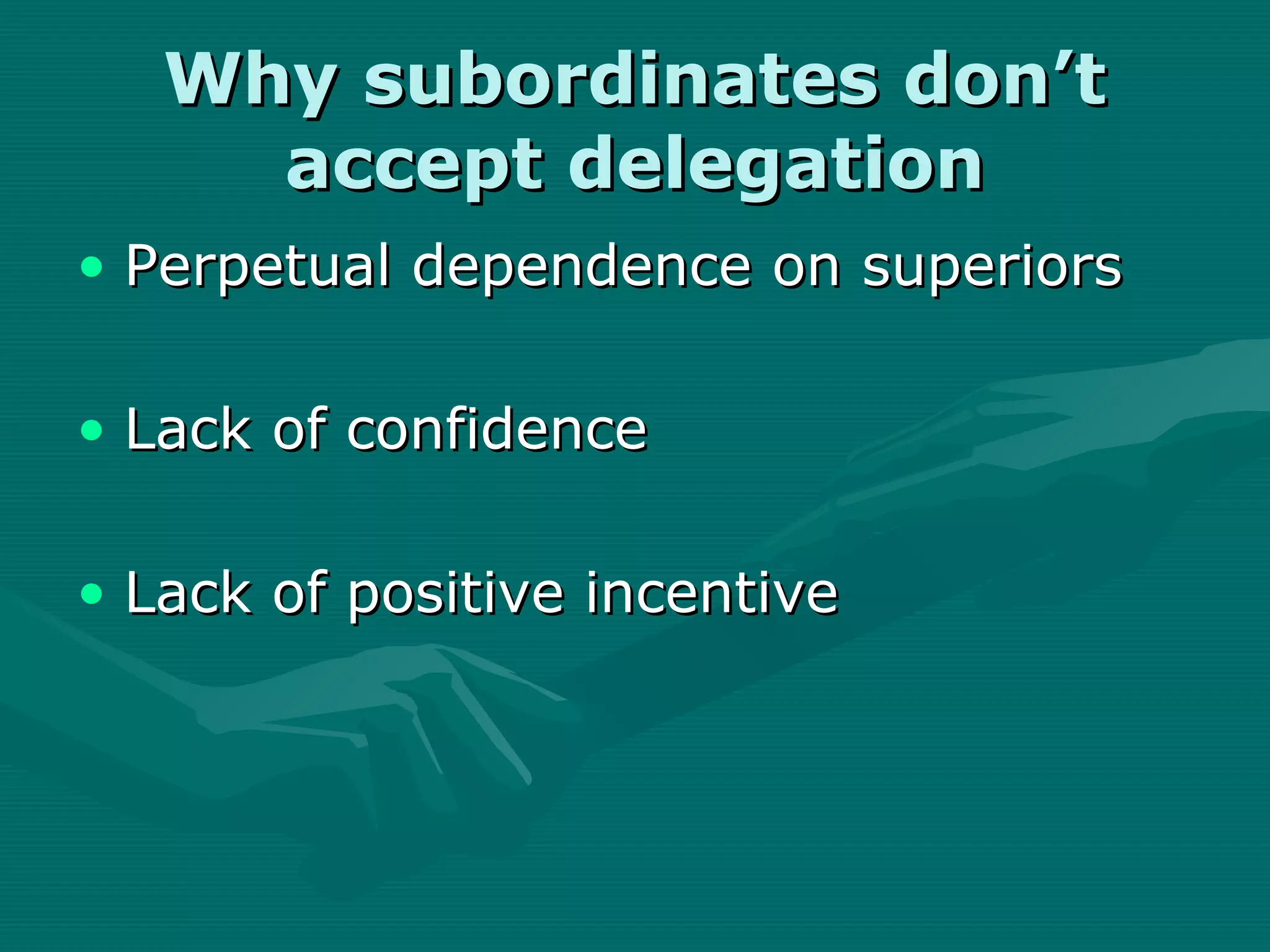 Why subordinates don’t
     accept delegation
• Perpetual dependence on superiors

• Lack of confidence

• Lack of positive incentive
 