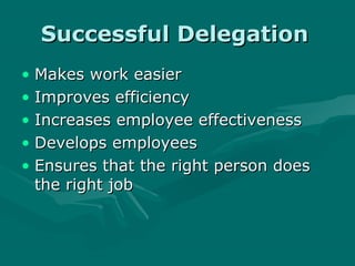 Successful Delegation
• Makes work easier
• Improves efficiency
• Increases employee effectiveness
• Develops employees
• Ensures that the right person does
  the right job
 