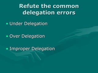 Refute the common
      delegation errors
• Under Delegation

• Over Delegation

• Improper Delegation
 
