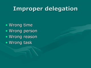 Improper delegation

• Wrong   time
• Wrong   person
• Wrong   reason
• Wrong   task
 