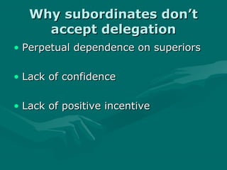 Why subordinates don’t
     accept delegation
• Perpetual dependence on superiors

• Lack of confidence

• Lack of positive incentive
 