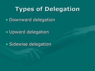 Types of Delegation
• Downward delegation

• Upward delegation

• Sidewise delegation
 