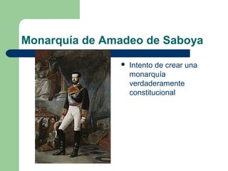 Monarquía de Amadeo de Saboya
                  Intento de crear una
                   monarquía
                   verdaderamente
                   constitucional
 