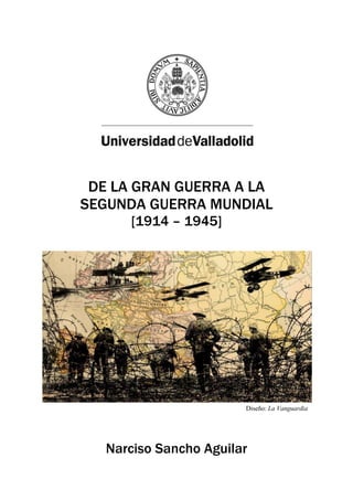 DE LA GRAN GUERRA A LA
SEGUNDA GUERRA MUNDIAL
[1914 – 1945]
Narciso Sancho Aguilar
Diseño: La Vanguardia
 
