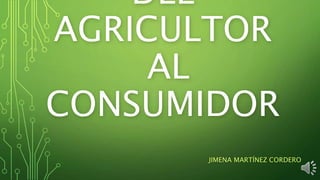 DEL
AGRICULTOR
AL
CONSUMIDOR
JIMENA MARTÍNEZ CORDERO
 