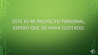 ESTE ES MI PROYECTO PERSONAL,
ESPERO QUE OS HAYA GUSTADO.
 