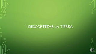 * DESCORTEZAR LA TIERRA
 