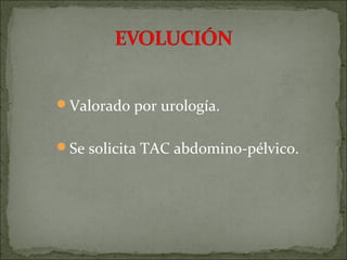 Valorado por urología.


Se solicita TAC abdomino-pélvico.
 