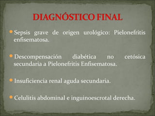 Sepsis grave de origen urológico: Pielonefritis
 enfisematosa.

Descompensación        diabética    no     cetósica
 secundaria a Pielonefritis Enfisematosa.

Insuficiencia renal aguda secundaria.


Celulitis abdominal e inguinoescrotal derecha.
 