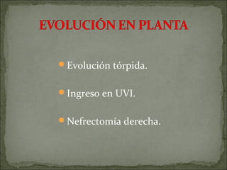Evolución tórpida.


Ingreso en UVI.


Nefrectomía derecha.
 
