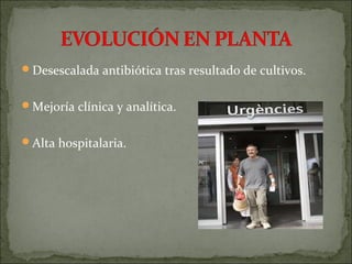 Desescalada antibiótica tras resultado de cultivos.


Mejoría clínica y analítica.


Alta hospitalaria.
 