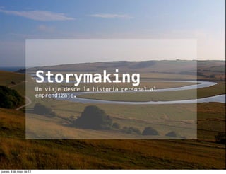 Storymaking
Un viaje desde la historia personal al
emprendizaje.
jueves, 9 de mayo de 13
 