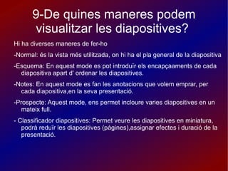 9-De quines maneres podem visualitzar les diapositives?  Hi ha diverses maneres de fer-ho  