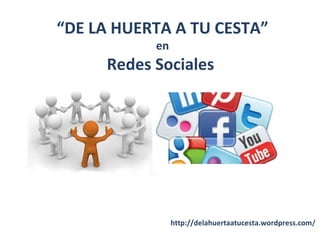 “DE LA HUERTA A TU CESTA”
en
Redes Sociales
http://delahuertaatucesta.wordpress.com/
 