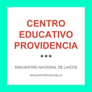 CENTRO
EDUCATIVO
PROVIDENCIA
ENCUENTRO NACIONAL DE LAICOS
www.providencia.org.uy
 