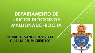 DEPARTAMENTO DE
LAICOS DIÓCESIS DE
MALDONADO-ROCHA
“DESDE EL EVANGELIO,VIVIR LA
CULTURA DEL ENCUENTRO”
 