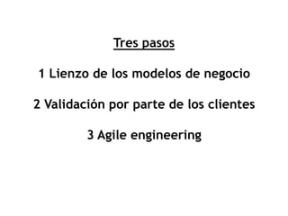 Tres pasos

1 Lienzo de los modelos de negocio

2 Validación por parte de los clientes

         3 Agile engineering
 