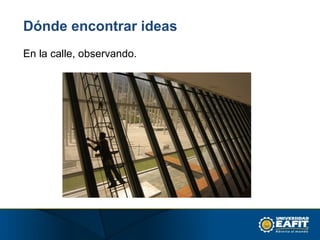 Dónde encontrar ideas
En la calle, observando.
 