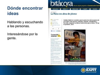 Dónde encontrar
ideas
Hablando y escuchando
a las personas.
Interesándose por la
gente.
 