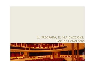 EL   PROGRAMA, ELPLA D’ACCIONS.
             FASE DE CONCRECIÓ




                             Foto: ARTImetria.
                             Casal Agramuntí.
 