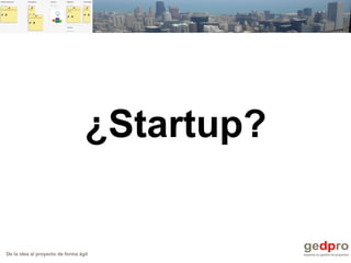 De la idea al proyecto de forma ágil
¿Startup?
 