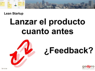 De la idea al proyecto de forma ágil
Lanzar el producto
cuanto antes
¿Feedback?
Lean Startup
 