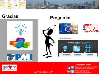 De la idea al proyecto de forma ágil
Gracias
José Moro Melón
facebook.com/josemoromelon
linkedin.com/in/josemoro
twitter.com/gedpro
slideshare.net/gedprowww.gedpro.com
Preguntas
 