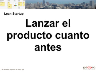 De la idea al proyecto de forma ágil
Lanzar el
producto cuanto
antes
Lean Startup
 