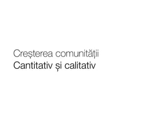 Creșterea comunității 
Cantitativ și calitativ 
 