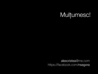 Mulțumesc! 
alexcristea@me.com 
https://facebook.com/nsagora 
