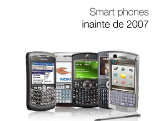 Smart phones 
inainte de 2007 
 