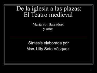 De la iglesia a las plazas: El Teatro medieval   Maria Sol Barcadoro  y otros   Síntesis elaborada por Msc. Lilly Soto Vásquez  