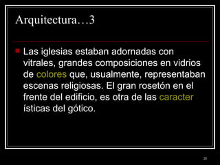 Arquitectura…3 Las iglesias estaban adornadas con vitrales, grandes composiciones en vidrios de  colores  que, usualmente, representaban escenas religiosas. El gran rosetón en el frente del edificio, es otra de las  caracter ísticas del gótico. 