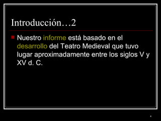 Introducción…2 Nuestro  informe  está basado en el  desarrollo  del Teatro Medieval que tuvo lugar aproximadamente entre los siglos V y XV d. C. 