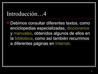Introducción…4 Debimos consultar diferentes textos, como enciclopedias especializadas,  diccionarios  y  manuales , obtenidos algunos de ellos en la  biblioteca , como así también recurrimos a diferentes páginas en  Internet .  