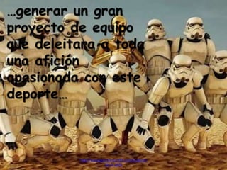 …generar un gran
proyecto de equipo
que deleitara a toda
una afición
apasionada con este
deporte…
http://www.garciafantumblr.com/Cargando
con la peña
 