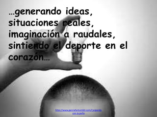 …generando ideas,
situaciones reales,
imaginación a raudales,
sintiendo el deporte en el
corazón…
http://www.garciafantumblr.com/Cargando
con la peña
 