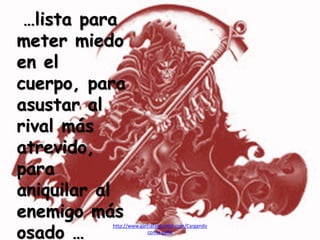 …lista para
meter miedo
en el
cuerpo, para
asustar al
rival más
atrevido,
para
aniquilar al
enemigo más
osado …
http://www.garciafantumblr.com/Cargando
con la peña
 