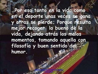 http://www.garciafantumblr.com/Cargando
con la peña
…Por eso tanto en la vida como
en el deporte unas veces se gana
y otras se pierde; Porque resulta
mejor recoger lo bueno de la
vida, dejando atrás los malos
momentos, tomando aquella con
filosofía y buen sentido del
humor.
 