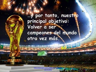 …y por tanto, nuestro
principal objetivo:
Volver a ser
campeones del mundo
otra vez más.
http://www.garciafantumblr.com/Cargando
con la peña
 