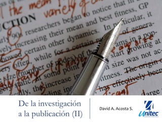 De la investigación     David	
  A.	
  Acosta	
  S.	
  	
  
a la publicación (II)
 