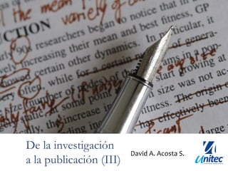 De la investigación
                         David A. Acosta S.
a la publicación (III)
 
