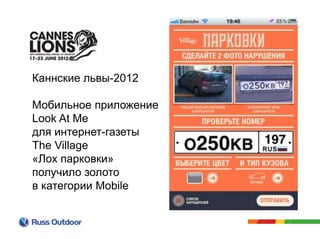 Каннские львы-2012
Мобильное приложение
Look At Me
для интернет-газеты
The Village
«Лох парковки»
получило золото
в категории Mobile
 