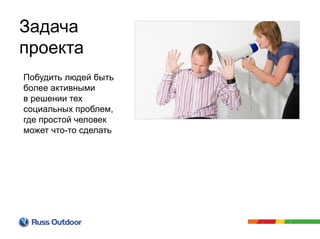 Побудить людей быть
более активными
в решении тех
социальных проблем,
где простой человек
может что-то сделать
Задача
проекта
 