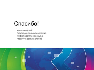 Спасибо!
vse-ravno.net
facebook.com/nevseravno
twitter.com/nevseravno
http://vk.com/vseravno
 