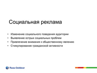 • Изменение социального поведения аудитории
• Выявление острых социальных проблем
• Привлечение внимания к общественному явлению
• Стимулирование гражданской активности
Социальная реклама
 
