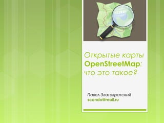 Открытые карты
OpenStreetMap:
что это такое?
Павел Златовратский
scondo@mail.ru
 
